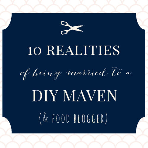 10 realities of being married to a DIY maven and food blogger