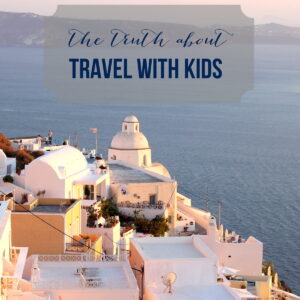 the truth about travel with kids