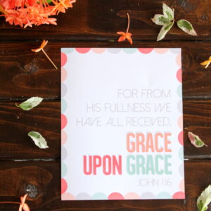 free printable scripture- "for from his fullness we have all received, grace upon grace" John 1:16